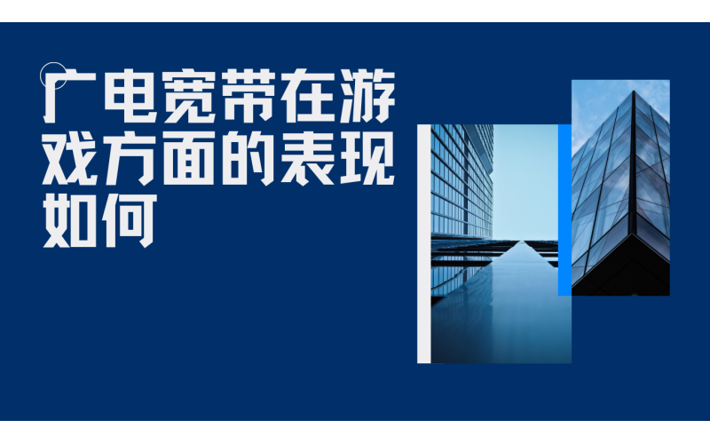广电宽带在游戏方面的表现如何？